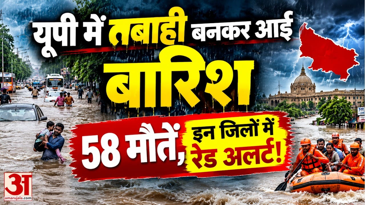 यूपी में तबाही बनकर आई बारिश, 58 मौतें, इन जिलों में रेड अलर्ट!