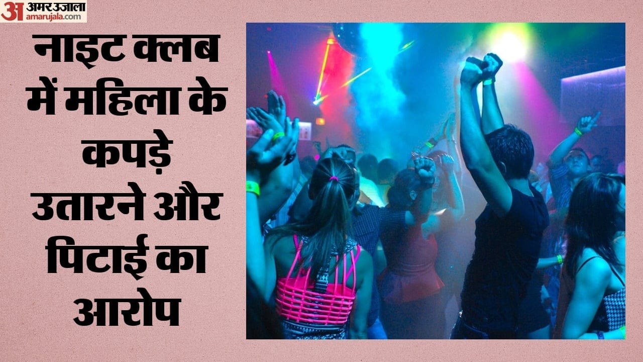नाइट क्लब में महिला के कपड़े उतारने और पिटाई का आरोप