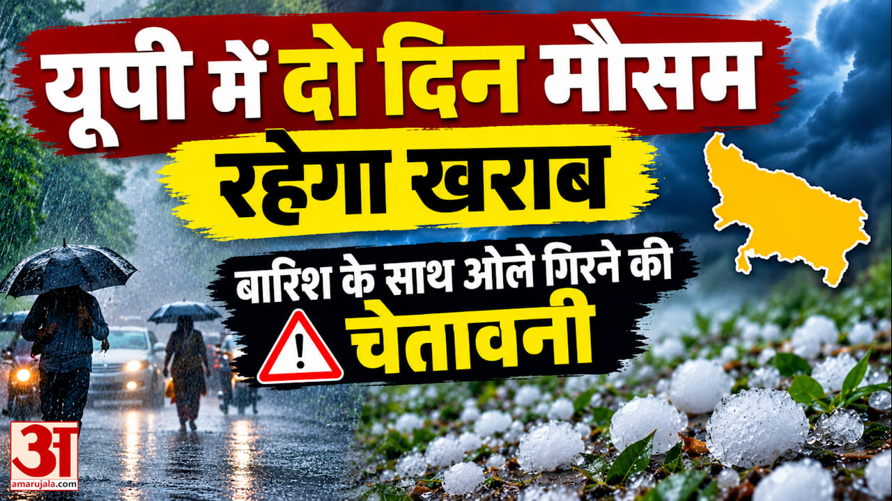 यूपी में दो दिन मौसम रहेगा खराब, बारिश के साथ ओले गिरने की चेतावनी