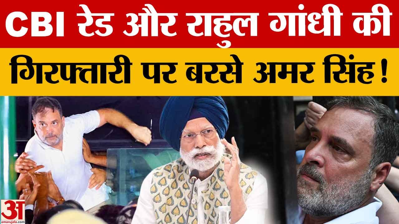 अमर सिंह का बड़ा बयान: मान के ओएसडी पर सीबीआई छापेमारी, राहुल की गिरफ्तारी पर बोले