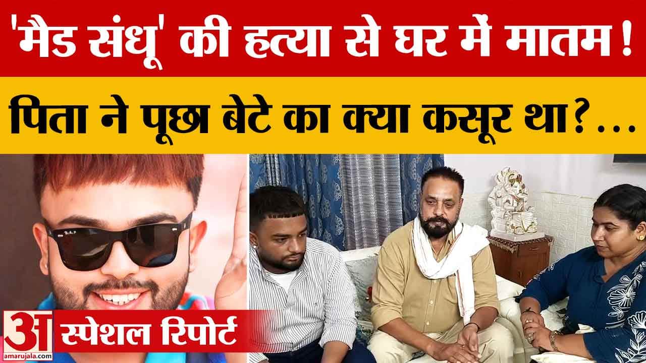 मैड संधू की हत्या से परिवार पर टूटा दुखों का पहाड़, पिता बोले मेरे बेटे का क्या कसूर था
