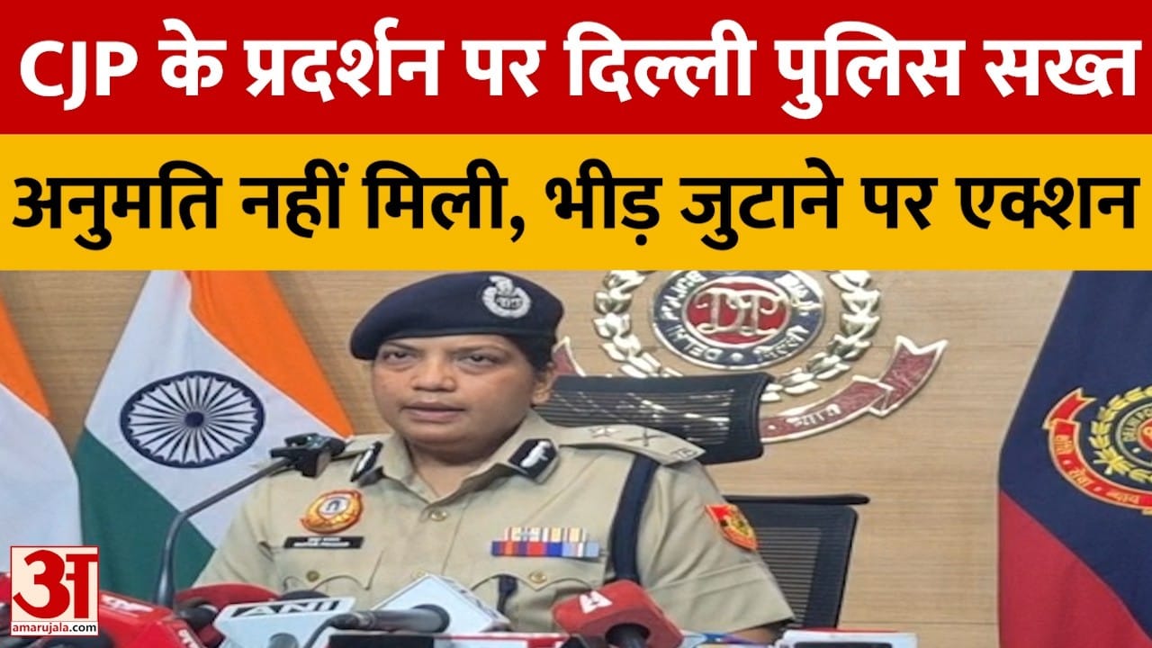 CJP के प्रदर्शन पर दिल्ली पुलिस सख्त, अनुमति नहीं मिली, भीड़ जुटाने पर एक्शन