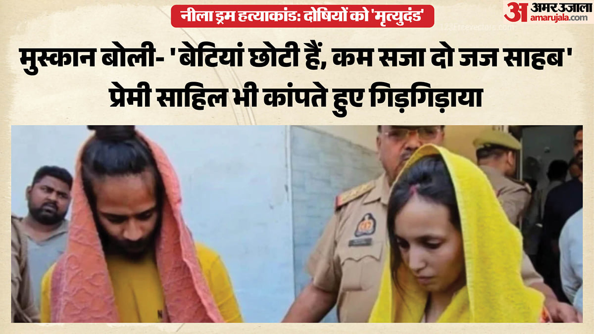मुस्कान-साहिल को मृत्युदंड: पति को ड्रम में भरने वाली कातिल पत्नी मांग रही रहम की भीख, फूट-फूटकर रोया प्रेमी