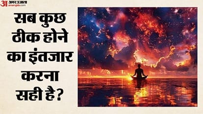सब कुछ ठीक होने का इंतजार करना सही है?