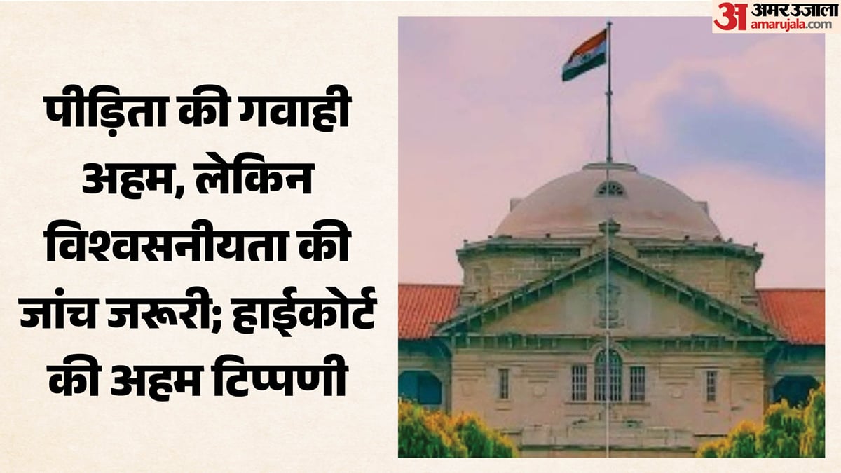 हाईकोर्ट : यौन अपराध के मामले में पीड़िता की गवाही महत्वपूर्ण, पर बिना जांचे-परखे अंतिम सत्य नहीं