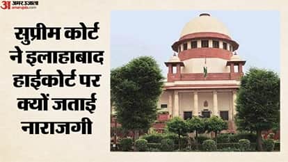 सुप्रीम कोर्ट ने इलाहाबाद हाईकोर्ट पर क्यों जताई नाराजगी?