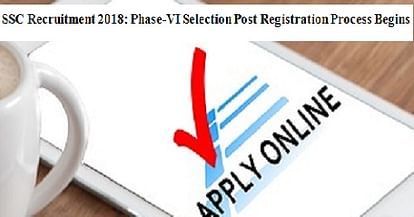 SSC Recruitment 2018: Phase-VI Selection Post Registration Process Begins, Know Vacancy Details